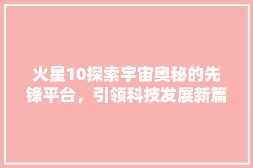 火星10探索宇宙奥秘的先锋平台，引领科技发展新篇章