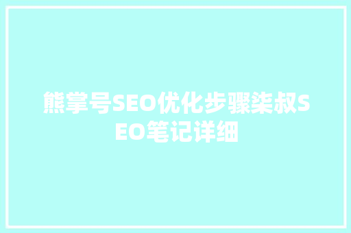 熊掌号SEO优化步骤柒叔SEO笔记详细