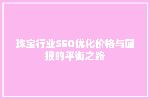 珠宝行业SEO优化价格与回报的平衡之路