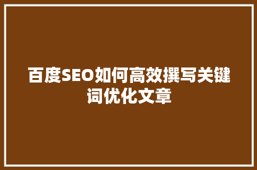 百度SEO如何高效撰写关键词优化文章