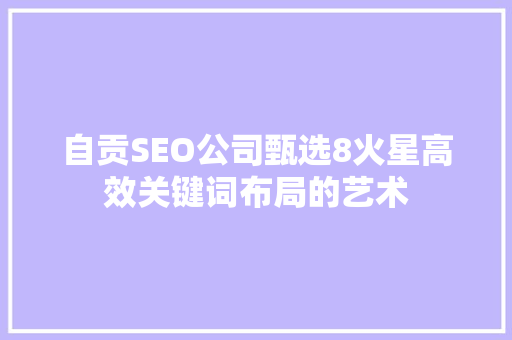 自贡SEO公司甄选8火星高效关键词布局的艺术