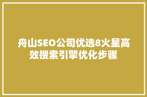 舟山SEO公司优选8火星高效搜索引擎优化步骤