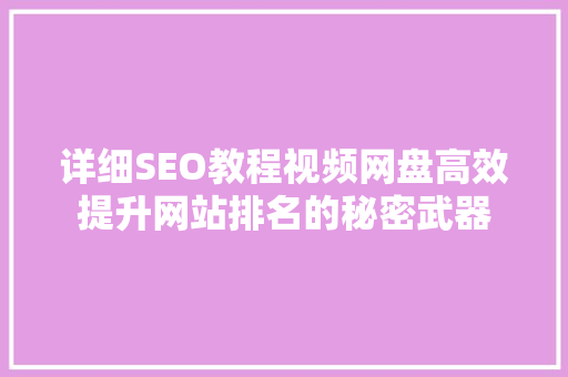 详细SEO教程视频网盘高效提升网站排名的秘密武器