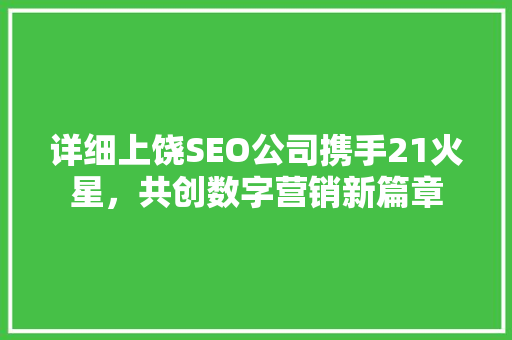 详细上饶SEO公司携手21火星，共创数字营销新篇章