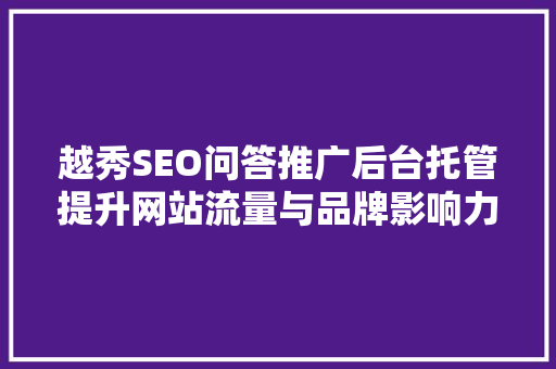越秀SEO问答推广后台托管提升网站流量与品牌影响力的方法