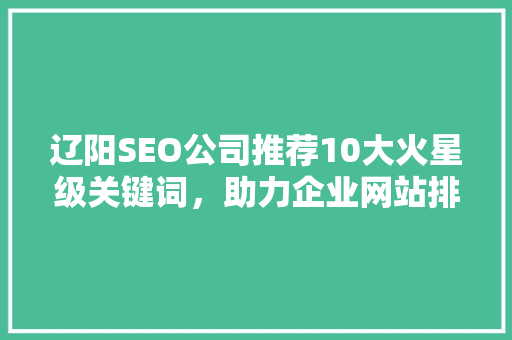 辽阳SEO公司推荐10大火星级关键词，助力企业网站排名提升