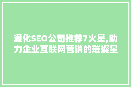 通化SEO公司推荐7火星,助力企业互联网营销的璀璨星辰