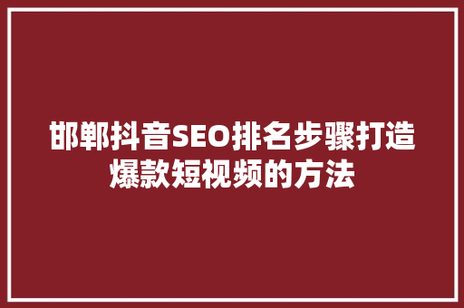 邯郸抖音SEO排名步骤打造爆款短视频的方法