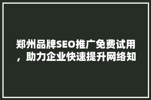 郑州品牌SEO推广免费试用，助力企业快速提升网络知名度