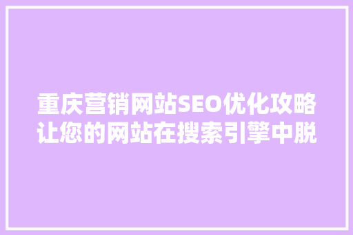 重庆营销网站SEO优化攻略让您的网站在搜索引擎中脱颖而出