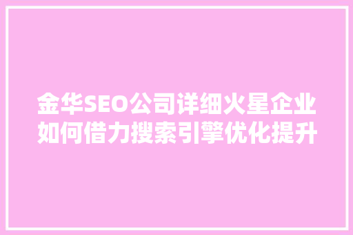 金华SEO公司详细火星企业如何借力搜索引擎优化提升品牌影响力