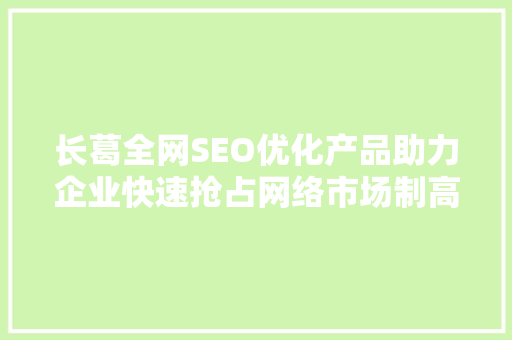 长葛全网SEO优化产品助力企业快速抢占网络市场制高点