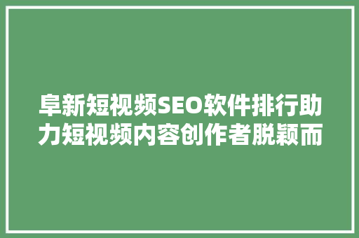 阜新短视频SEO软件排行助力短视频内容创作者脱颖而出