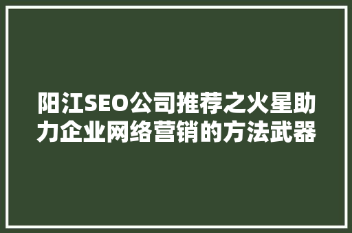 阳江SEO公司推荐之火星助力企业网络营销的方法武器
