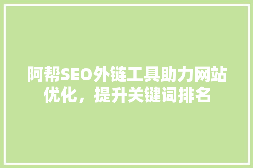 阿帮SEO外链工具助力网站优化，提升关键词排名