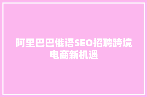 阿里巴巴俄语SEO招聘跨境电商新机遇
