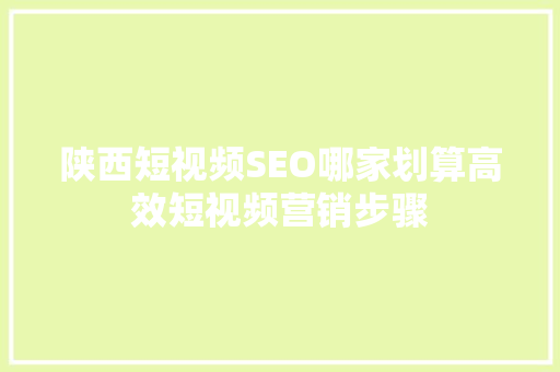 陕西短视频SEO哪家划算高效短视频营销步骤