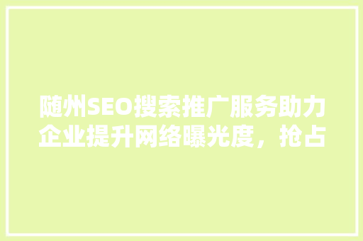 随州SEO搜索推广服务助力企业提升网络曝光度，抢占市场先机