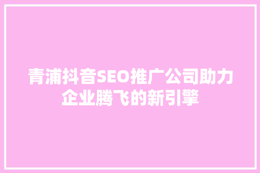 青浦抖音SEO推广公司助力企业腾飞的新引擎