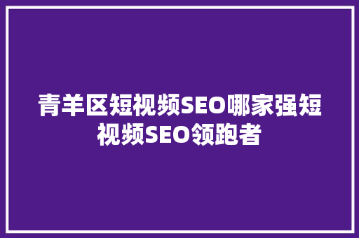 青羊区短视频SEO哪家强短视频SEO领跑者