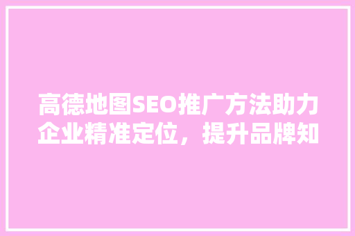 高德地图SEO推广方法助力企业精准定位，提升品牌知名度