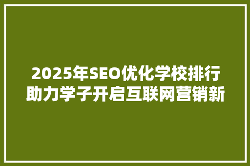 2025年SEO优化学校排行助力学子开启互联网营销新篇章