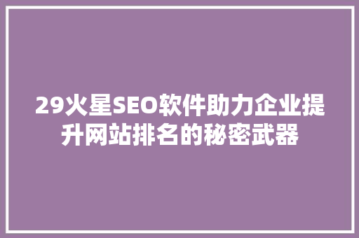 29火星SEO软件助力企业提升网站排名的秘密武器