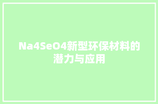 Na4SeO4新型环保材料的潜力与应用