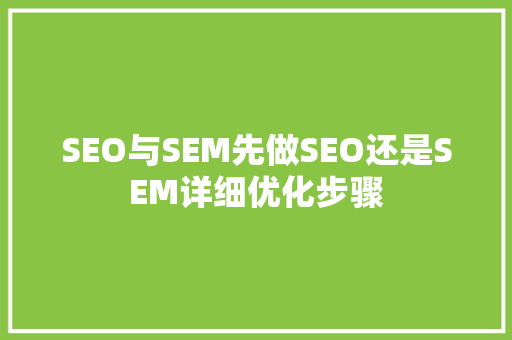 SEO与SEM先做SEO还是SEM详细优化步骤