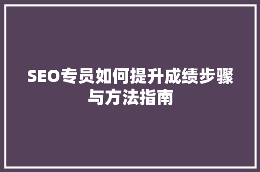 SEO专员如何提升成绩步骤与方法指南