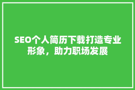 SEO个人简历下载打造专业形象，助力职场发展