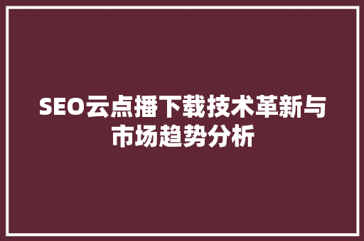 SEO云点播下载技术革新与市场趋势分析