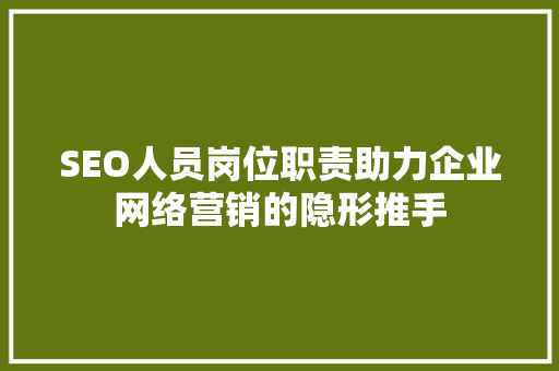 SEO人员岗位职责助力企业网络营销的隐形推手