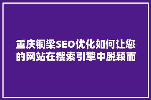 重庆铜梁SEO优化如何让您的网站在搜索引擎中脱颖而出
