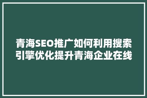 青海SEO推广如何利用搜索引擎优化提升青海企业在线竞争力