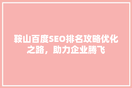 鞍山百度SEO排名攻略优化之路，助力企业腾飞  第1张