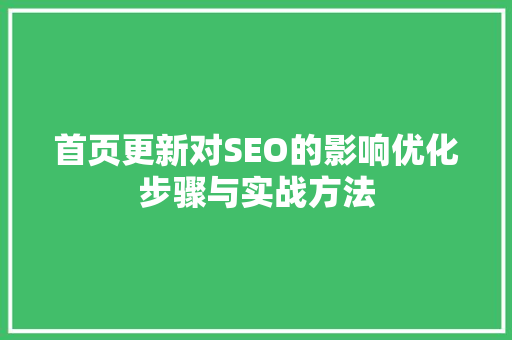 首页更新对SEO的影响优化步骤与实战方法