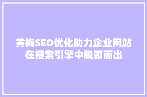 黄梅SEO优化助力企业网站在搜索引擎中脱颖而出