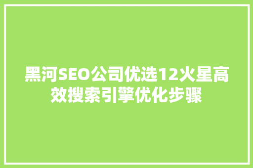 黑河SEO公司优选12火星高效搜索引擎优化步骤