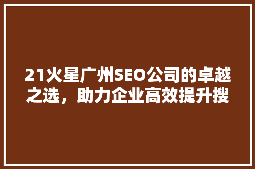 21火星广州SEO公司的卓越之选，助力企业高效提升搜索引擎排名