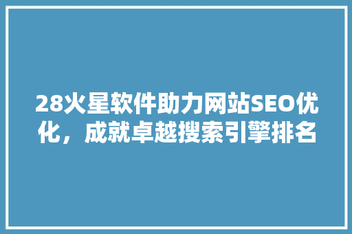 28火星软件助力网站SEO优化，成就卓越搜索引擎排名