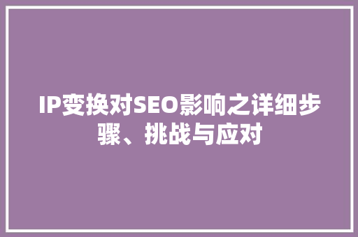 IP变换对SEO影响之详细步骤、挑战与应对
