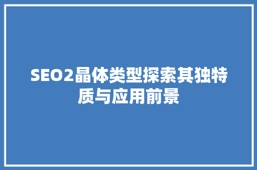 SEO2晶体类型探索其独特质与应用前景