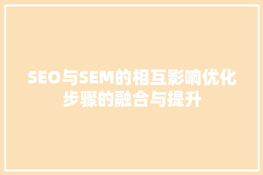 SEO与SEM的相互影响优化步骤的融合与提升