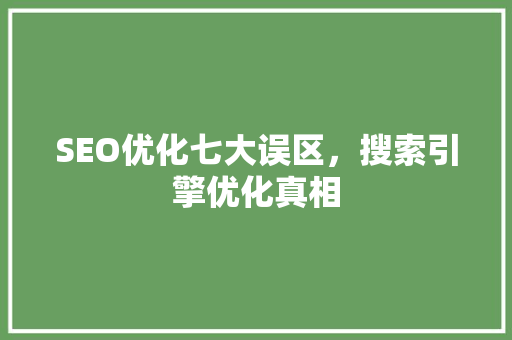 SEO优化七大误区，搜索引擎优化真相