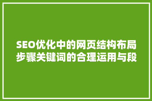 SEO优化中的网页结构布局步骤关键词的合理运用与段落衔接方法