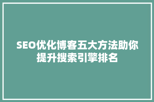 SEO优化博客五大方法助你提升搜索引擎排名