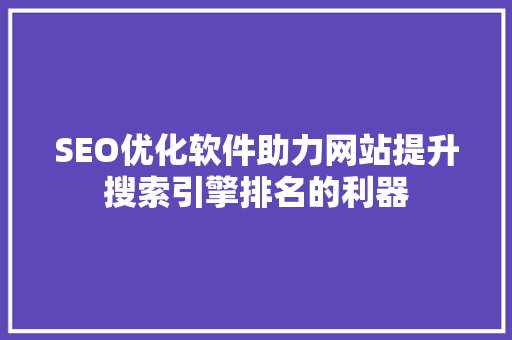 SEO优化软件助力网站提升搜索引擎排名的利器