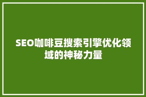 SEO咖啡豆搜索引擎优化领域的神秘力量