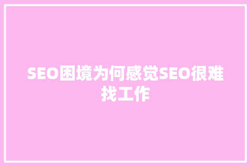 SEO困境为何感觉SEO很难找工作